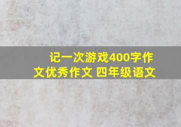 记一次游戏400字作文优秀作文 四年级语文